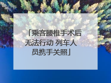 乘客腰椎手术后无法行动 列车人员携手关照