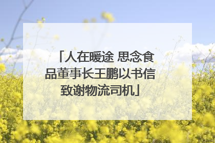 人在暖途 思念食品董事长王鹏以书信致谢物流司机