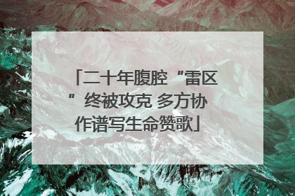 二十年腹腔“雷区”终被攻克 多方协作谱写生命赞歌