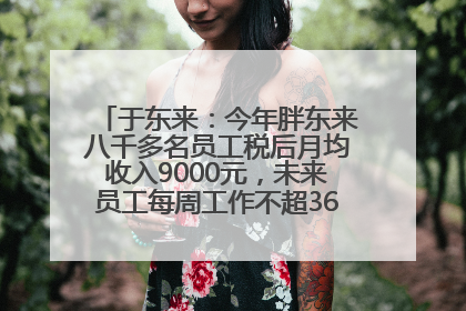 于东来：今年胖东来八千多名员工税后月均收入9000元，未来员工每周工作不超36小时，年假40天起