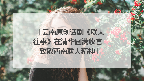 云南原创话剧《联大往事》在清华圆满收官 致敬西南联大精神