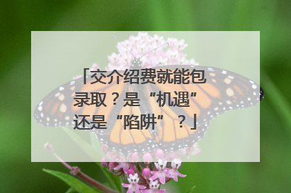 交介绍费就能包录取？是“机遇”还是“陷阱”？
