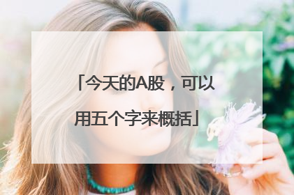 今天的A股，可以用五个字来概括