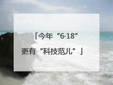 今年“6·18”更有“科技范儿”