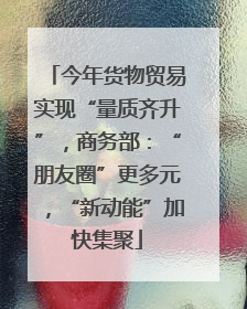 今年货物贸易实现“量质齐升”，商务部：“朋友圈”更多元，“新动能”加快集聚
