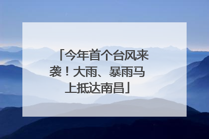 今年首个台风来袭！大雨、暴雨马上抵达南昌