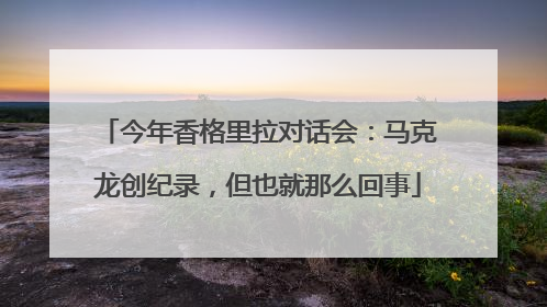 今年香格里拉对话会：马克龙创纪录，但也就那么回事