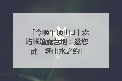 今晚平顶山⑫｜森屿帐篷露营地：邀您赴一场山水之约