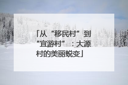 从“移民村”到“宜游村”：大源村的美丽蜕变