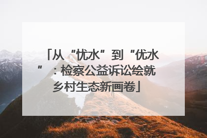 从“忧水”到“优水”：检察公益诉讼绘就乡村生态新画卷