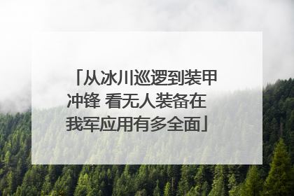 从冰川巡逻到装甲冲锋 看无人装备在我军应用有多全面