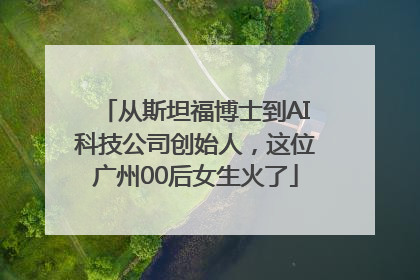 从斯坦福博士到AI科技公司创始人，这位广州00后女生火了