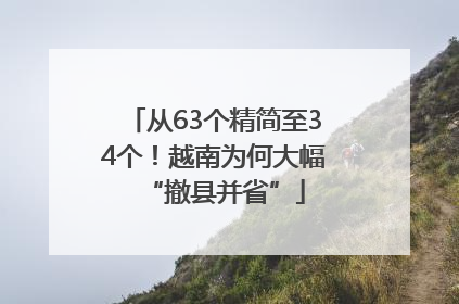 从63个精简至34个！越南为何大幅“撤县并省”