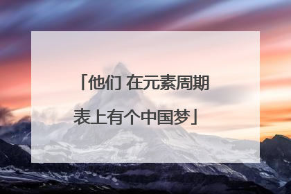 他们 在元素周期表上有个中国梦