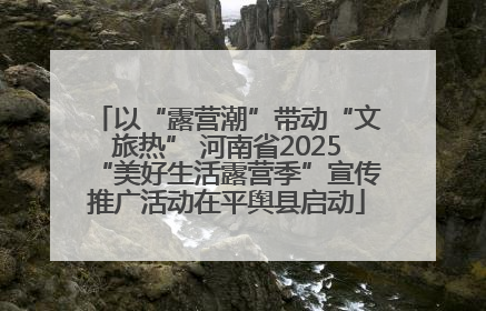 以“露营潮”带动“文旅热” 河南省2025“美好生活露营季”宣传推广活动在平舆县启动