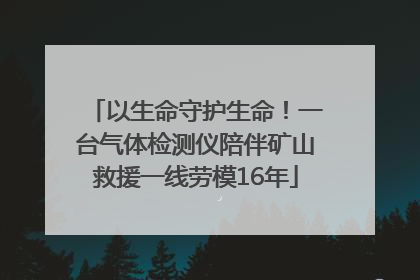 以生命守护生命！一台气体检测仪陪伴矿山救援一线劳模16年