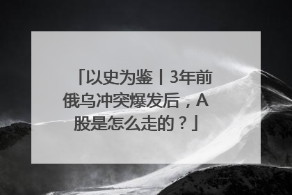 以史为鉴丨3年前俄乌冲突爆发后，A股是怎么走的？