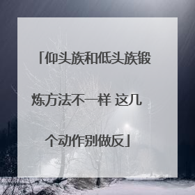 仰头族和低头族锻炼方法不一样 这几个动作别做反