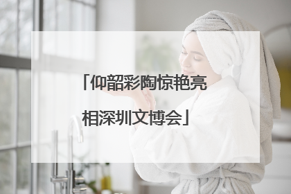 仰韶彩陶惊艳亮相深圳文博会