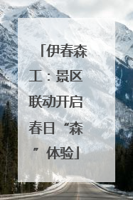 伊春森工：景区联动开启春日“森”体验