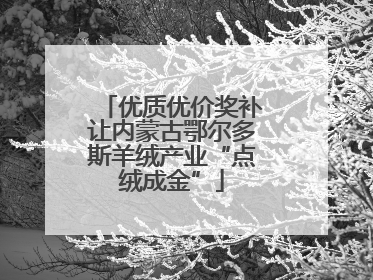 优质优价奖补让内蒙古鄂尔多斯羊绒产业“点绒成金”