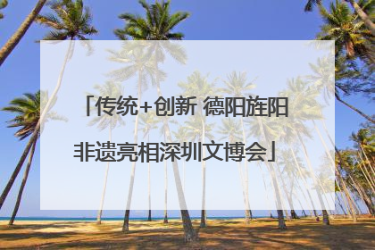 传统+创新 德阳旌阳非遗亮相深圳文博会