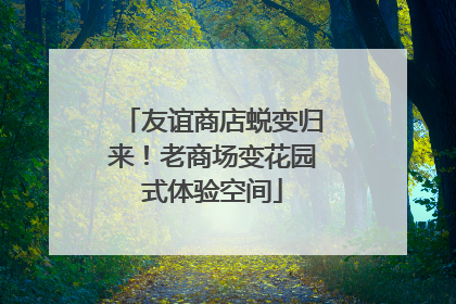 友谊商店蜕变归来！老商场变花园式体验空间