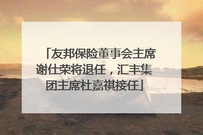 友邦保险董事会主席谢仕荣将退任，汇丰集团主席杜嘉祺接任