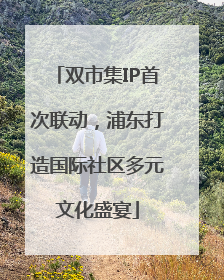 双市集IP首次联动，浦东打造国际社区多元文化盛宴