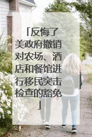 反悔了 美政府撤销对农场、酒店和餐馆进行移民突击检查的豁免