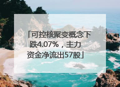 可控核聚变概念下跌4.07%，主力资金净流出57股