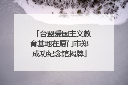 台盟爱国主义教育基地在厦门市郑成功纪念馆揭牌