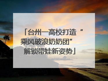 台州一高校打造“乘风破浪奶奶团” 解锁带娃新姿势