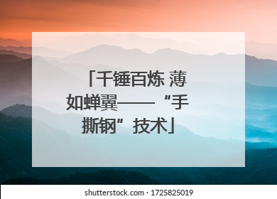 千锤百炼 薄如蝉翼——“手撕钢”技术