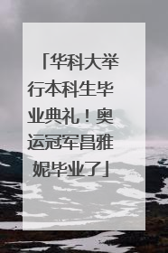 华科大举行本科生毕业典礼！奥运冠军昌雅妮毕业了
