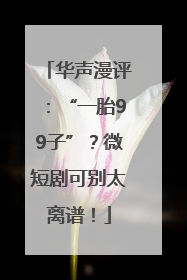 华声漫评：“一胎99子”？微短剧可别太离谱！