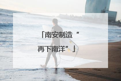 南安制造“再下南洋”