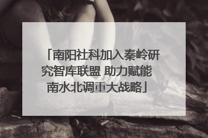 南阳社科加入秦岭研究智库联盟 助力赋能南水北调重大战略