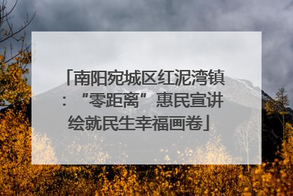 南阳宛城区红泥湾镇：“零距离”惠民宣讲 绘就民生幸福画卷