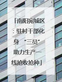 南阳宛城区：驻村干部化身 “三员” 助力生产一线抢收抢种