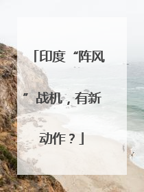印度“阵风”战机，有新动作？