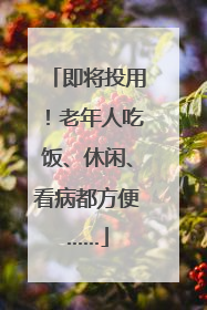 即将投用！老年人吃饭、休闲、看病都方便……