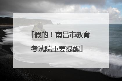 假的！南昌市教育考试院重要提醒