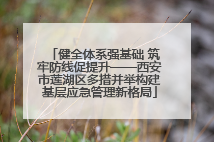 健全体系强基础 筑牢防线促提升——西安市莲湖区多措并举构建基层应急管理新格局