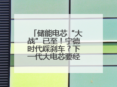 储能电芯“大战”已至！宁德时代踩刹车？下一代大电芯要经得起三重考验