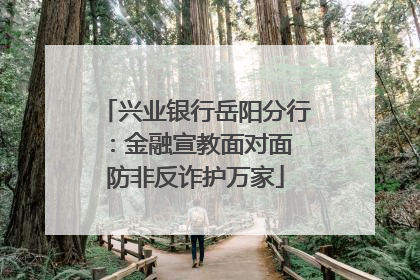 兴业银行岳阳分行：金融宣教面对面 防非反诈护万家