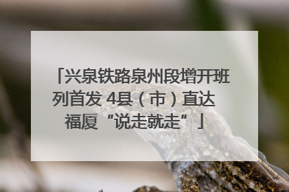 兴泉铁路泉州段增开班列首发 4县（市）直达福厦“说走就走”