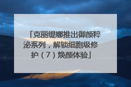 克丽缇娜推出御颜粹泌系列，解锁细胞级修护（7）焕颜体验