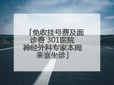 免收挂号费及面诊费 301医院神经外科专家本周来襄坐诊