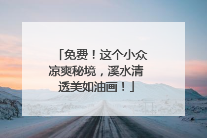 免费！这个小众凉爽秘境，溪水清透美如油画！